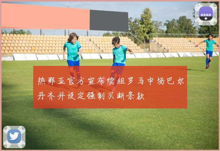 热那亚官方宣布续租罗马中场巴尔丹齐并设定强制买断条款
