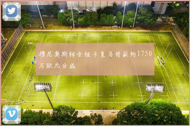 穆尼奥斯转会纽卡皇马将获约1750万欧元分成
