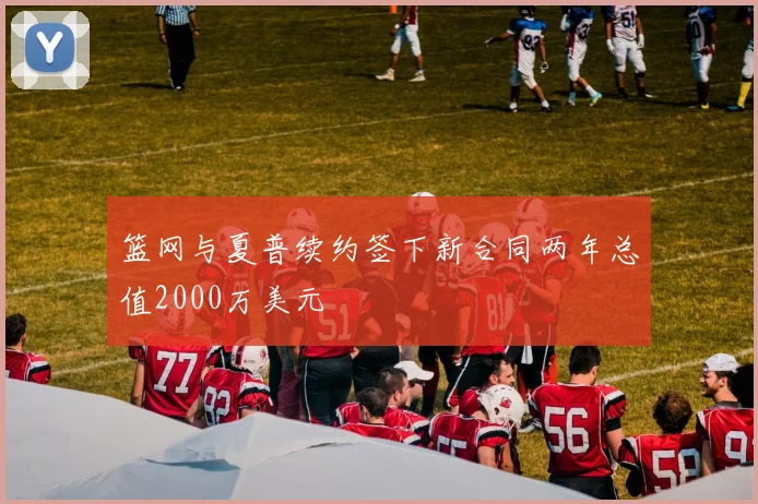 篮网与夏普续约签下新合同两年总值2000万美元
