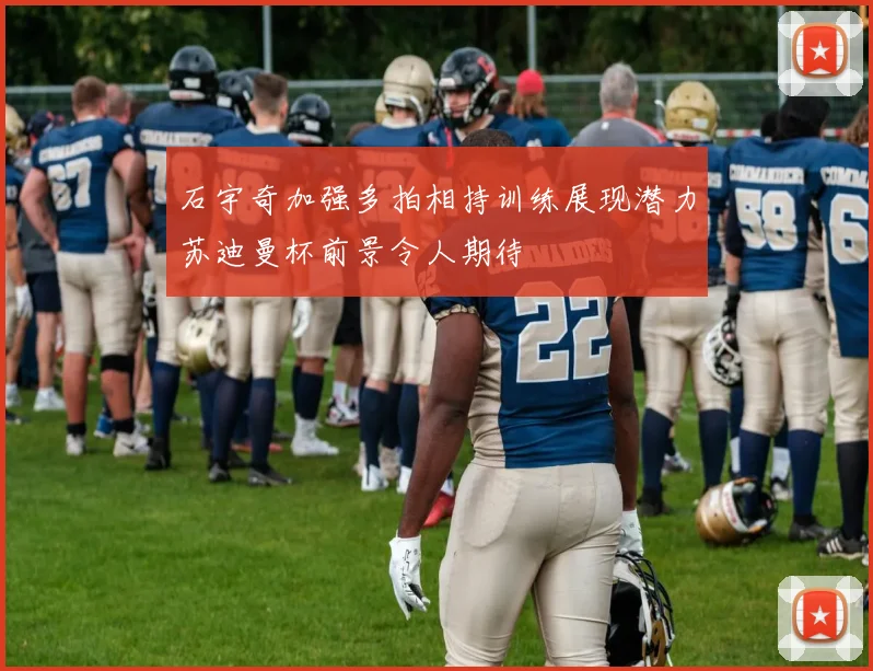石宇奇加强多拍相持训练展现潜力苏迪曼杯前景令人期待