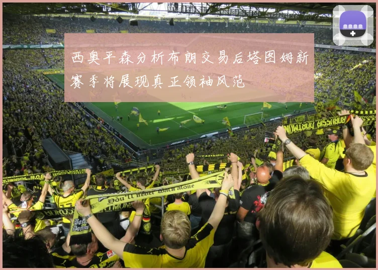 西奥平森分析布朗交易后塔图姆新赛季将展现真正领袖风范