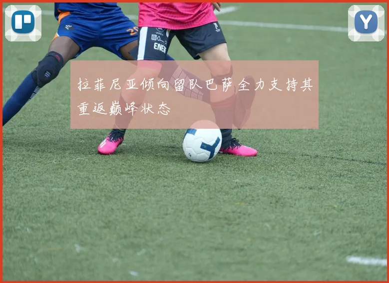 拉菲尼亚倾向留队巴萨全力支持其重返巅峰状态