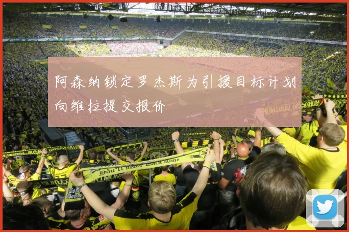 阿森纳锁定罗杰斯为引援目标计划向维拉提交报价