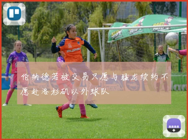 伦纳德若被交易只愿与猛龙续约不愿赴洛杉矶以外球队