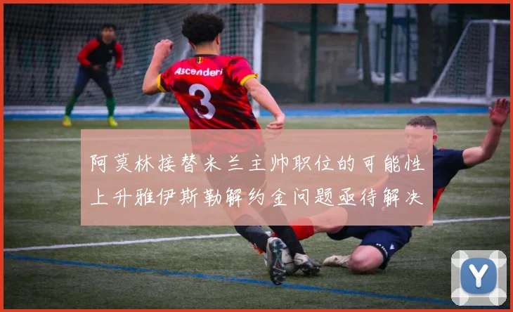 阿莫林接替米兰主帅职位的可能性上升雅伊斯勒解约金问题亟待解决