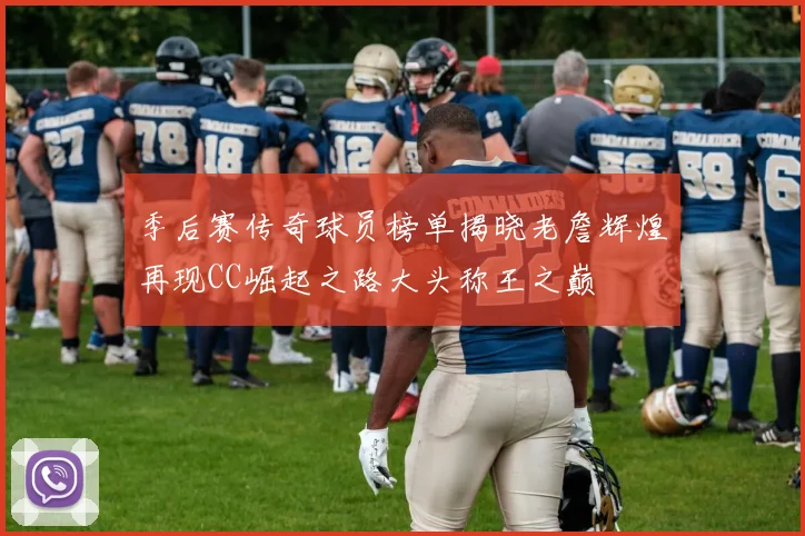 季后赛传奇球员榜单揭晓老詹辉煌再现CC崛起之路大头称王之巅