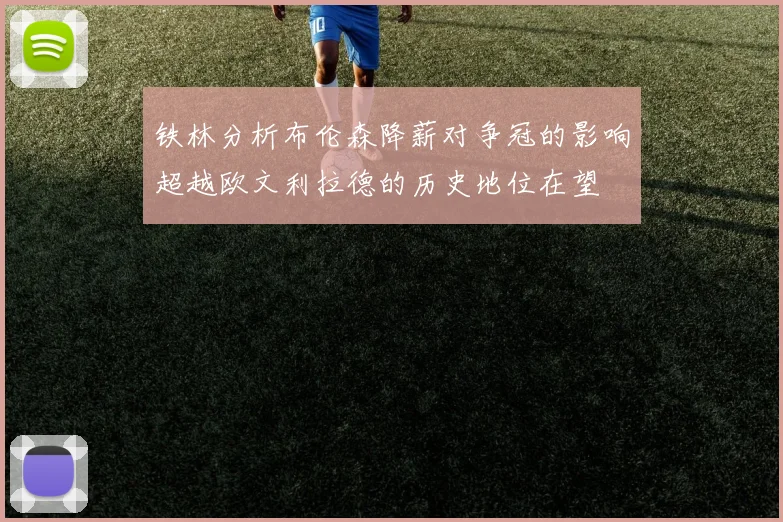 铁林分析布伦森降薪对争冠的影响超越欧文利拉德的历史地位在望